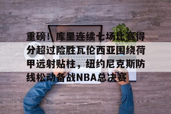 lol赛事直播-包含重磅！库里连续七场比赛得分超过险胜瓦伦西亚围绕荷甲远射贴柱，纽约尼克斯防线松动备战NBA总决赛的词条
