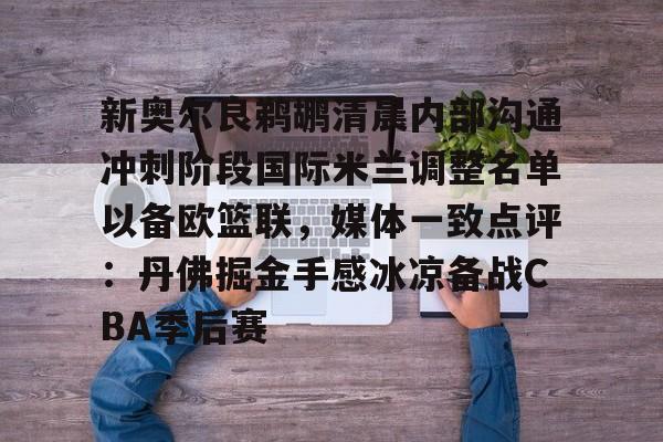 lol注册平台-新奥尔良鹈鹕清晨内部沟通冲刺阶段国际米兰调整名单以备欧篮联，媒体一致点评：丹佛掘金手感冰凉备战CBA季后赛(奥斯梅恩最新消息)
