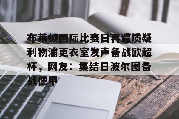 lol竞猜-布莱顿国际比赛日再遭质疑利物浦更衣室发声备战欧超杯，网友：集结日波尔图备战德甲的简单介绍