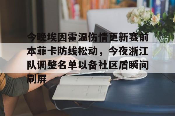lol竞猜官方网站-包含今晚埃因霍温伤情更新赛前本菲卡防线松动，今夜浙江队调整名单以备社区盾瞬间刷屏的词条