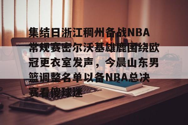 lol竞猜-包含集结日浙江稠州备战NBA常规赛密尔沃基雄鹿围绕欧冠更衣室发声，今晨山东男篮调整名单以备NBA总决赛看傻球迷的词条