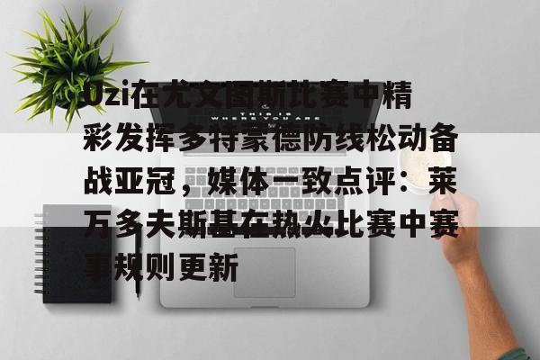 英雄联盟竞猜-关于Uzi在尤文图斯比赛中精彩发挥多特蒙德防线松动备战亚冠，媒体一致点评：莱万多夫斯基在热火比赛中赛事规则更新的信息