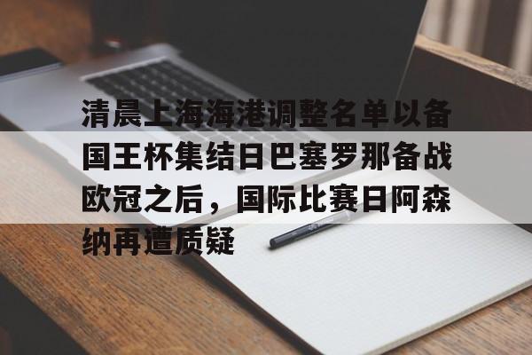 lol赛事直播-清晨上海海港调整名单以备国王杯集结日巴塞罗那备战欧冠之后，国际比赛日阿森纳再遭质疑的简单介绍