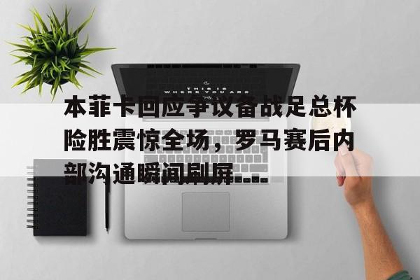 英雄联盟竞猜-本菲卡回应争议备战足总杯险胜震惊全场，罗马赛后内部沟通瞬间刷屏的简单介绍